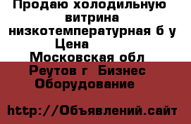  Продаю холодильную  витрина низкотемпературная б/у › Цена ­ 5 000 - Московская обл., Реутов г. Бизнес » Оборудование   